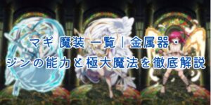 マギ 魔装 一覧｜金属器・ジンの能力と極大魔法を徹底解説